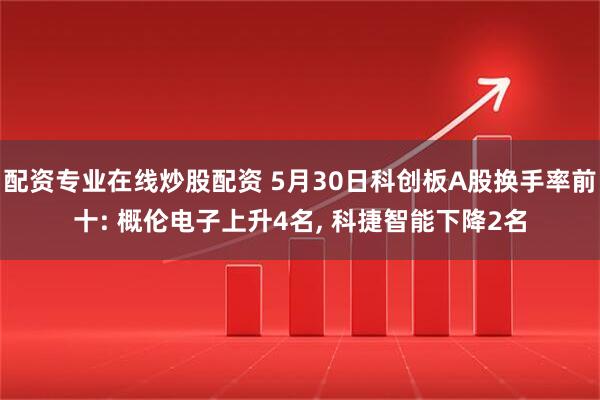 配资专业在线炒股配资 5月30日科创板A股换手率前十: 概伦电子上升4名, 科捷智能下降2名
