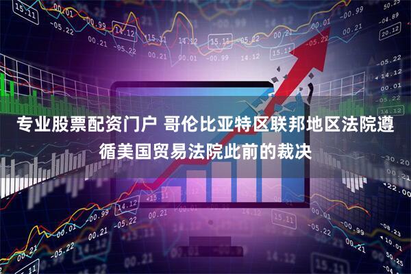 专业股票配资门户 哥伦比亚特区联邦地区法院遵循美国贸易法院此前的裁决