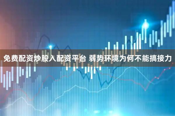 免费配资炒股入配资平台 弱势环境为何不能搞接力