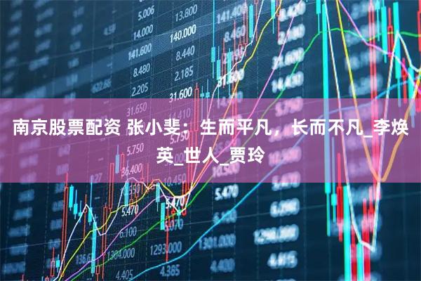 南京股票配资 张小斐：生而平凡，长而不凡_李焕英_世人_贾玲