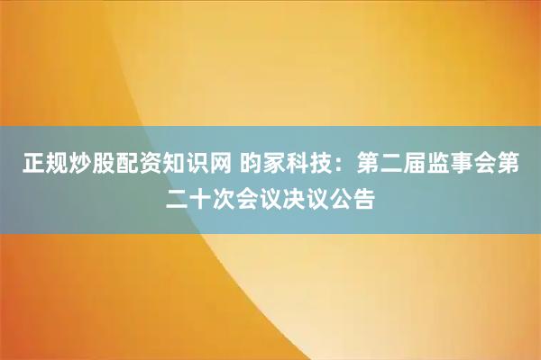 正规炒股配资知识网 昀冢科技：第二届监事会第二十次会议决议公告
