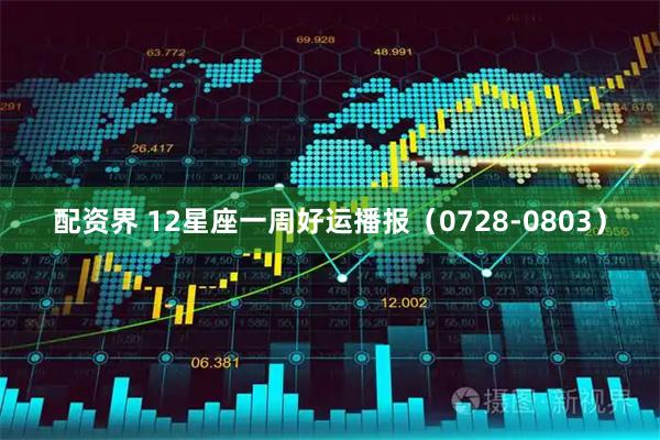 配资界 12星座一周好运播报（0728-0803）